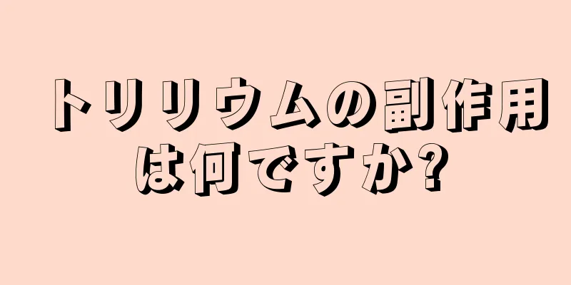 トリリウムの副作用は何ですか?