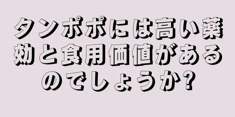 タンポポには高い薬効と食用価値があるのでしょうか?