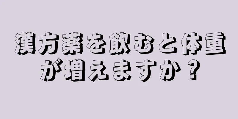 漢方薬を飲むと体重が増えますか？