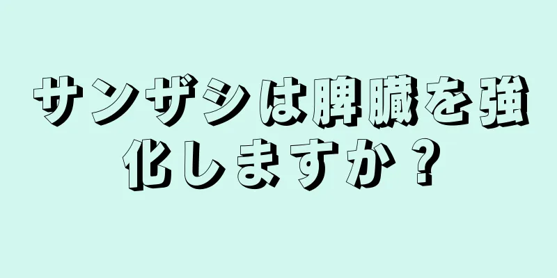 サンザシは脾臓を強化しますか？