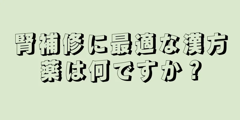 腎補修に最適な漢方薬は何ですか？