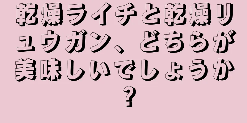 乾燥ライチと乾燥リュウガン、どちらが美味しいでしょうか？