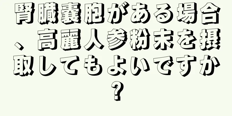 腎臓嚢胞がある場合、高麗人参粉末を摂取してもよいですか?