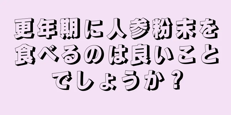 更年期に人参粉末を食べるのは良いことでしょうか？