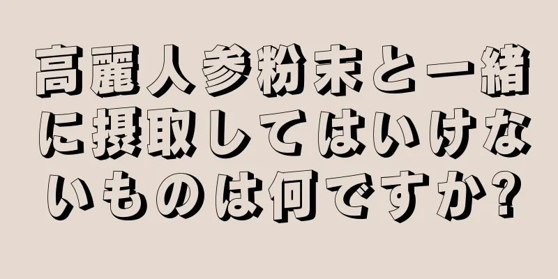 高麗人参粉末と一緒に摂取してはいけないものは何ですか?