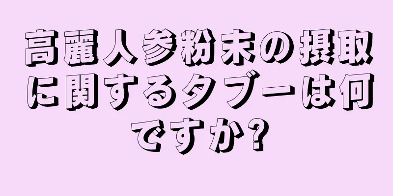 高麗人参粉末の摂取に関するタブーは何ですか?