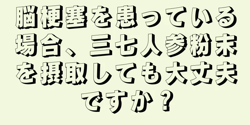 脳梗塞を患っている場合、三七人参粉末を摂取しても大丈夫ですか？