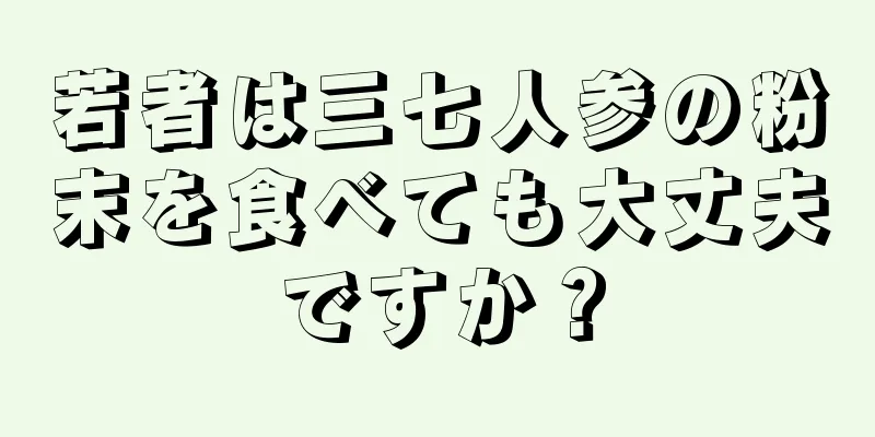 若者は三七人参の粉末を食べても大丈夫ですか？