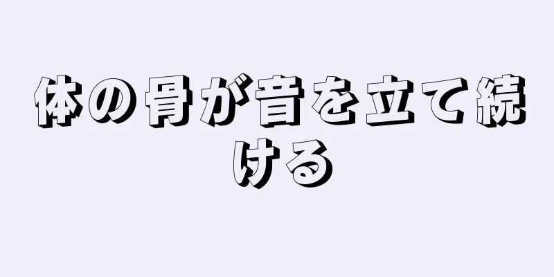 体の骨が音を立て続ける
