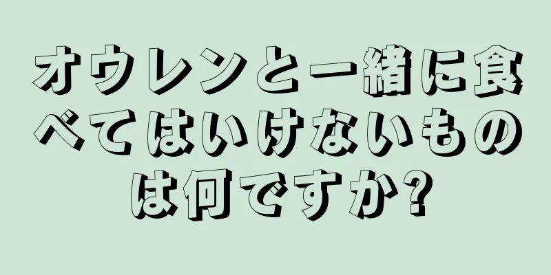 オウレンと一緒に食べてはいけないものは何ですか?