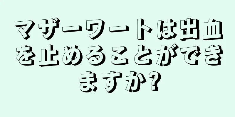マザーワートは出血を止めることができますか?