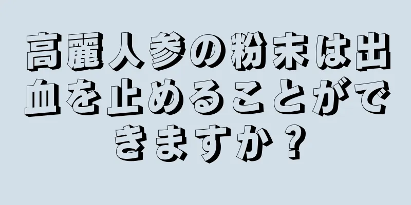 高麗人参の粉末は出血を止めることができますか？