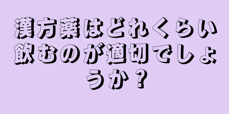 漢方薬はどれくらい飲むのが適切でしょうか？