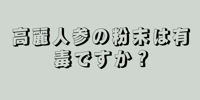 高麗人参の粉末は有毒ですか？