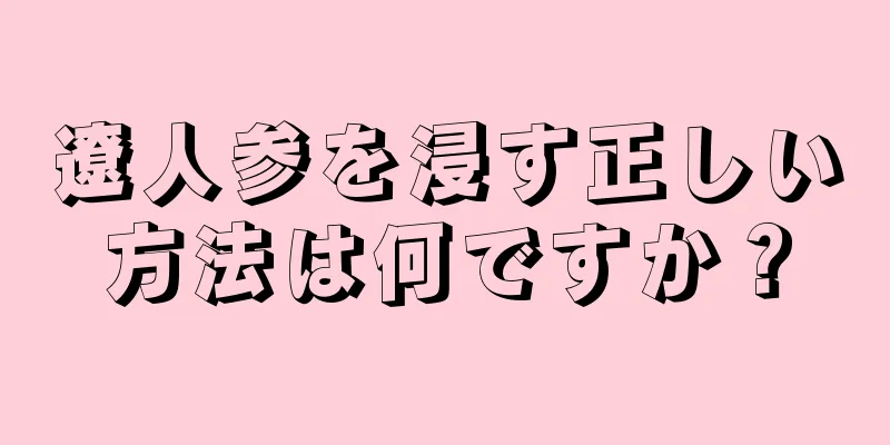遼人参を浸す正しい方法は何ですか？