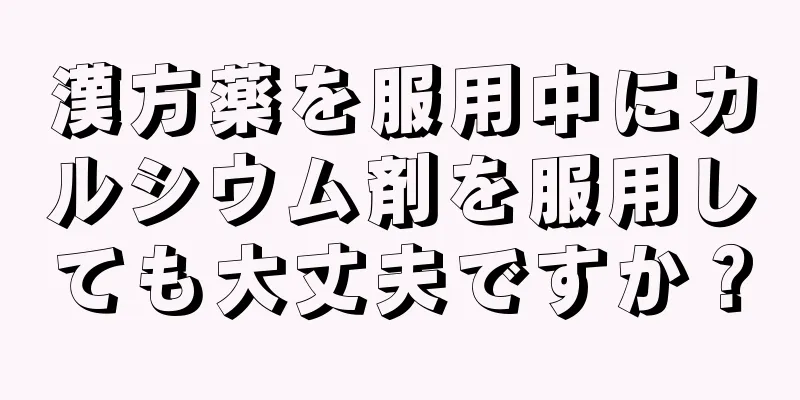 漢方薬を服用中にカルシウム剤を服用しても大丈夫ですか？