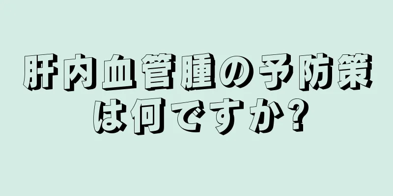 肝内血管腫の予防策は何ですか?