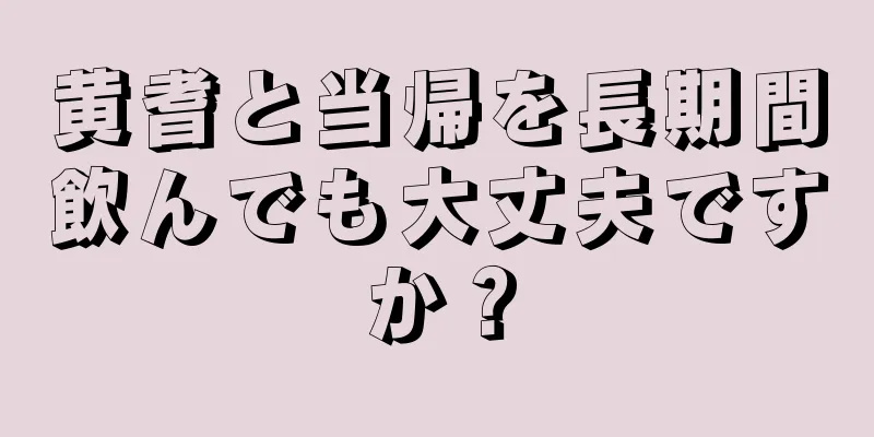 黄耆と当帰を長期間飲んでも大丈夫ですか？