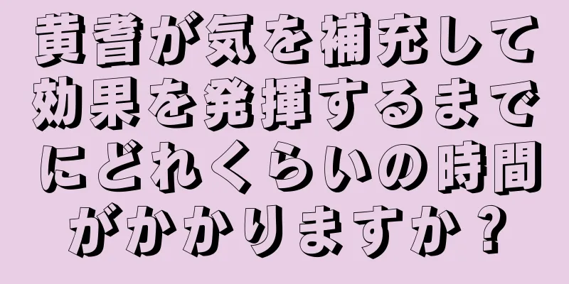 黄耆が気を補充して効果を発揮するまでにどれくらいの時間がかかりますか？