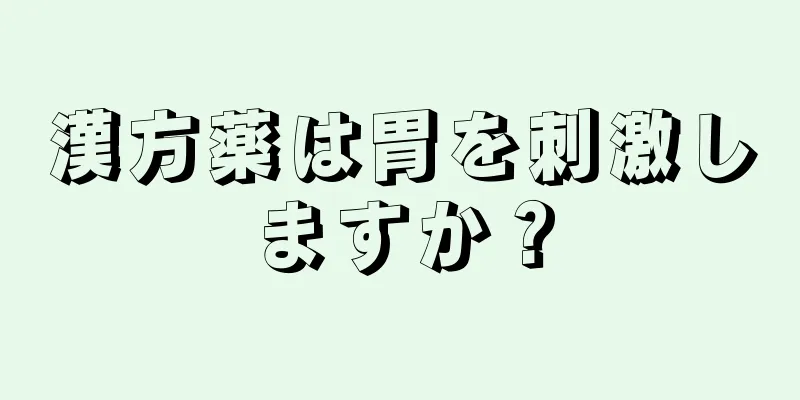 漢方薬は胃を刺激しますか？