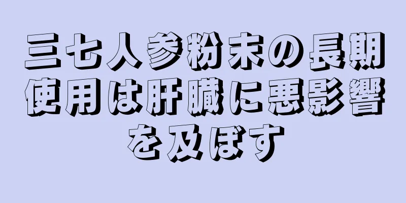 三七人参粉末の長期使用は肝臓に悪影響を及ぼす