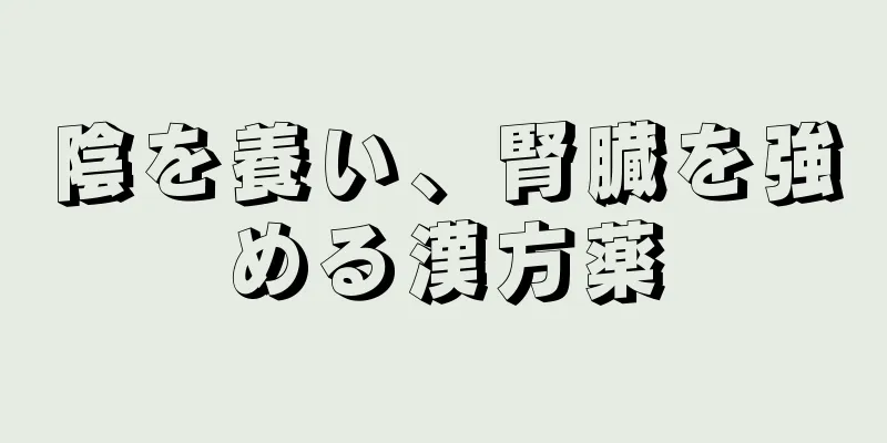 陰を養い、腎臓を強める漢方薬