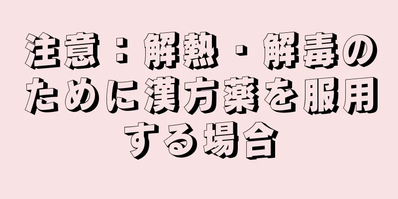 注意：解熱・解毒のために漢方薬を服用する場合