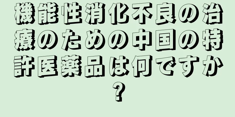 機能性消化不良の治療のための中国の特許医薬品は何ですか?