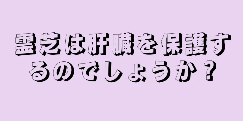霊芝は肝臓を保護するのでしょうか？