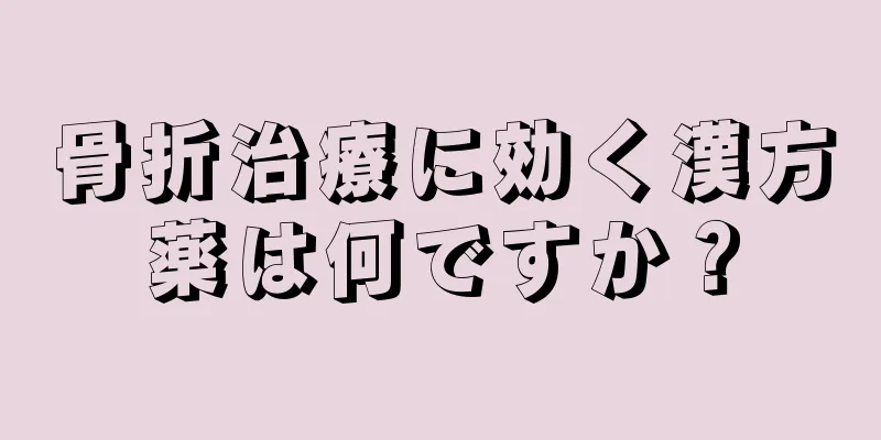 骨折治療に効く漢方薬は何ですか？