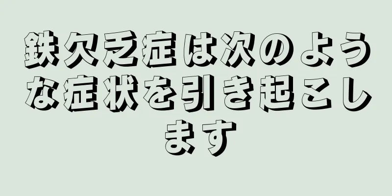 鉄欠乏症は次のような症状を引き起こします