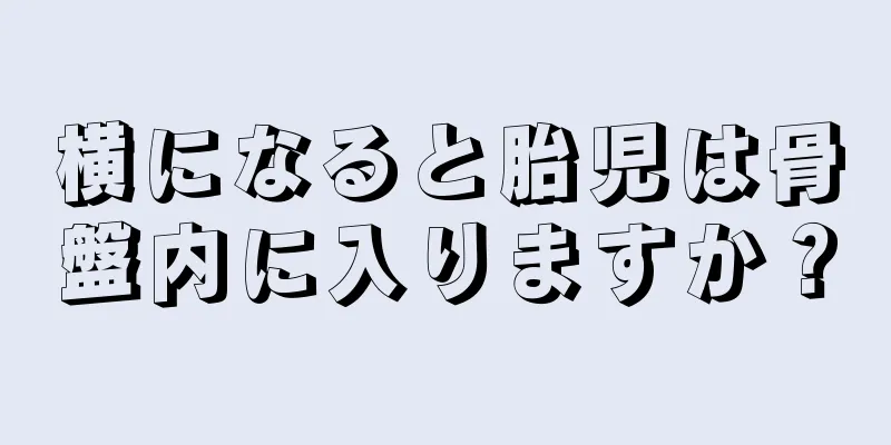 横になると胎児は骨盤内に入りますか？