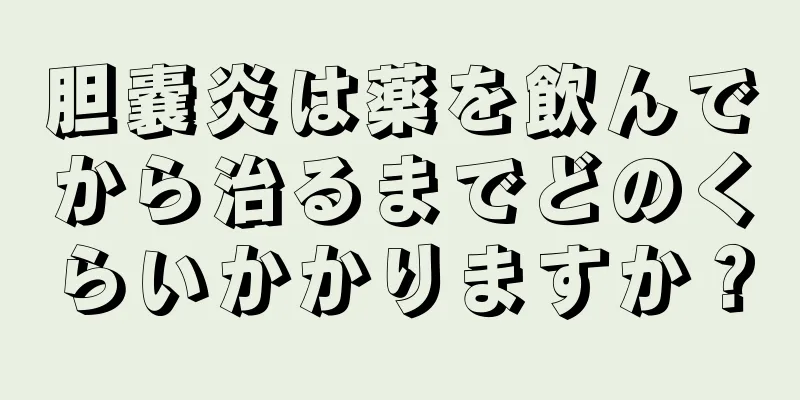 胆嚢炎は薬を飲んでから治るまでどのくらいかかりますか？