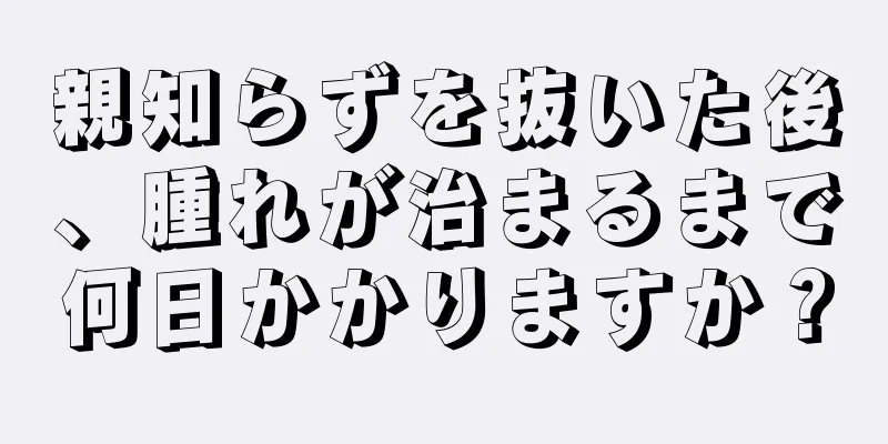 親知らずを抜いた後、腫れが治まるまで何日かかりますか？