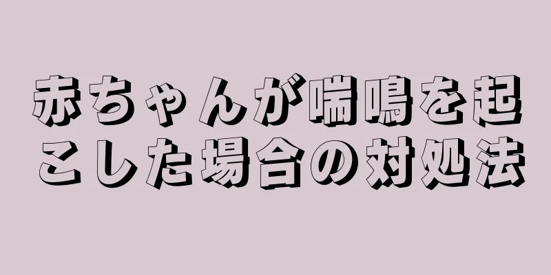 赤ちゃんが喘鳴を起こした場合の対処法