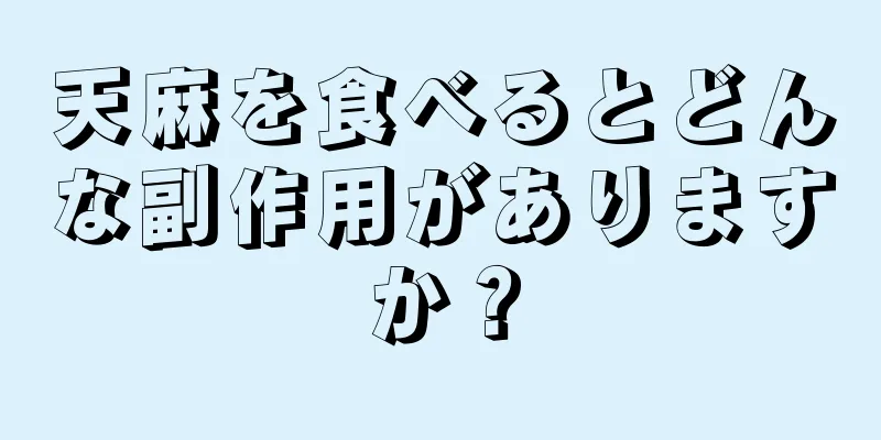天麻を食べるとどんな副作用がありますか？