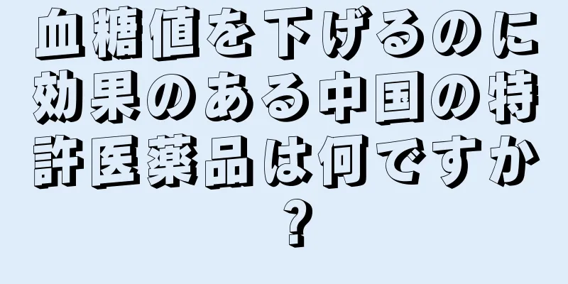 血糖値を下げるのに効果のある中国の特許医薬品は何ですか？