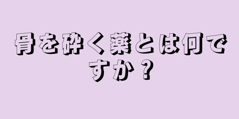 骨を砕く薬とは何ですか？