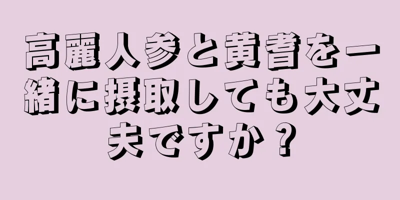 高麗人参と黄耆を一緒に摂取しても大丈夫ですか？