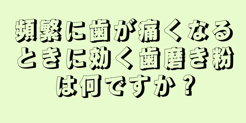 頻繁に歯が痛くなるときに効く歯磨き粉は何ですか？