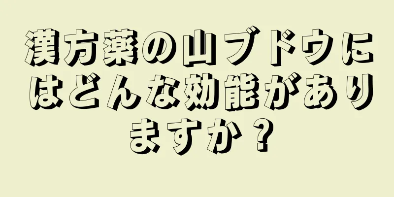 漢方薬の山ブドウにはどんな効能がありますか？