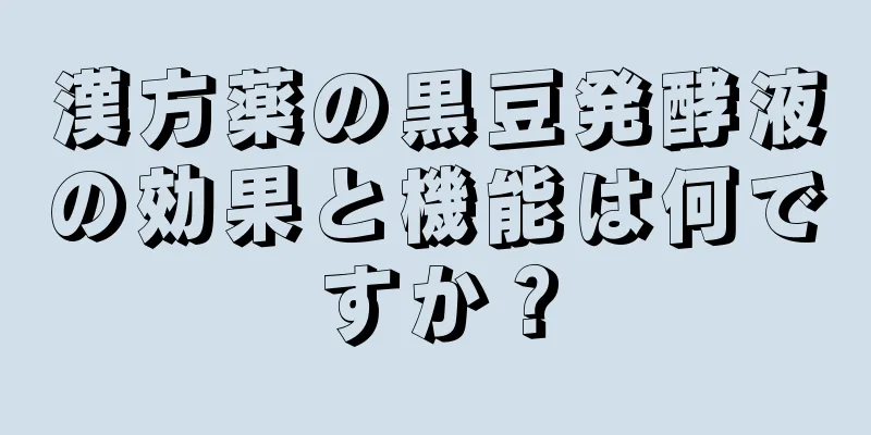 漢方薬の黒豆発酵液の効果と機能は何ですか？