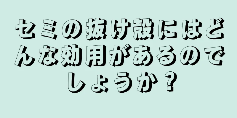 セミの抜け殻にはどんな効用があるのでしょうか？