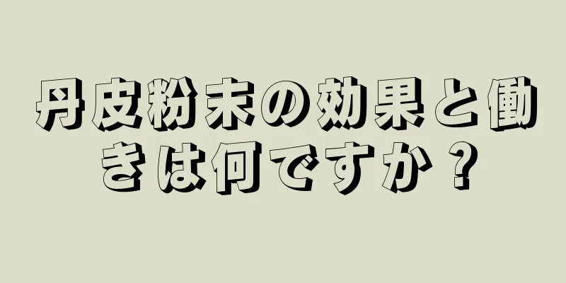 丹皮粉末の効果と働きは何ですか？
