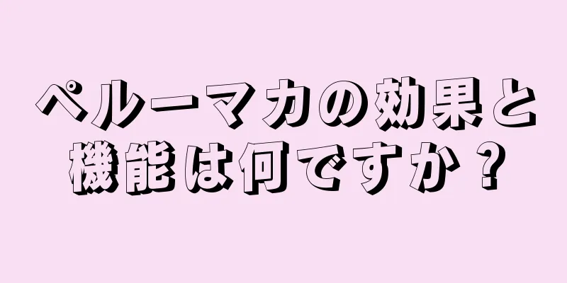 ペルーマカの効果と機能は何ですか？