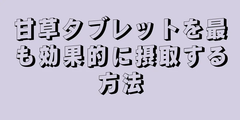甘草タブレットを最も効果的に摂取する方法