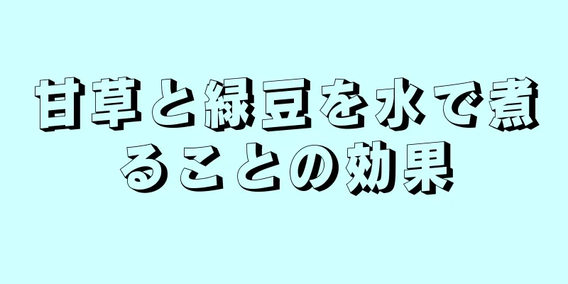 甘草と緑豆を水で煮ることの効果