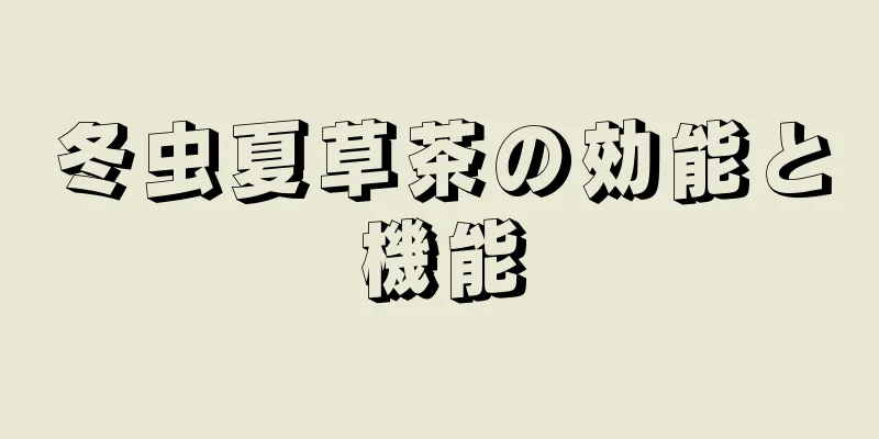 冬虫夏草茶の効能と機能