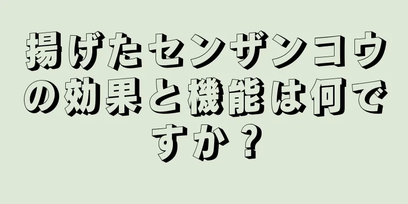揚げたセンザンコウの効果と機能は何ですか？