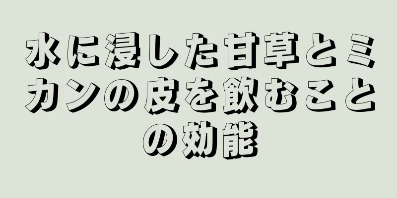 水に浸した甘草とミカンの皮を飲むことの効能
